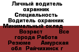 Личный водитель- охранник › Специальность ­ Водитель охранник › Минимальный оклад ­ 90 000 › Возраст ­ 41 - Все города Работа » Резюме   . Амурская обл.,Райчихинск г.